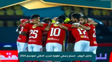 عاجل اليوم.. حسم رسمي لهوية مدرب الأهلي لموسم 2024